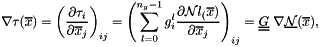 \[ \nabla \tau(\overline{x}) = \left( \frac{\partial \tau_i}{\partial \overline{x}_j} \right)_{ij} = \left( \sum_{l = 0}^{n_g-1}g^l_i \frac{\partial {\cal N}l_(\overline{x})}{\partial \overline{x}_j} \right)_{ij} = \underline{\underline{G}}\ \nabla \underline{\cal N}(\overline{x}), \]