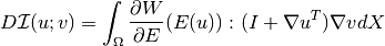 D\mathcal{I}(u;v) = \int_{\Omega} \frac{\partial W}{\partial E}( E(u)):(I+{\nabla u^T}){\nabla v}  dX