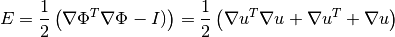 E = \frac{1}{2}\left(\nabla\Phi^T\nabla\Phi - I)\right)
  = \frac{1}{2}\left({\nabla u^T}{\nabla u} + {\nabla u^T} + {\nabla u}\right)