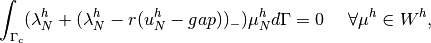 \displaystyle \int_{\Gamma_c} (\lambda^h_N + (\lambda^h_N - r(u^h_N-gap))_-)\mu^h_N d\Gamma = 0 ~~~~ \forall \mu^h \in W^h,