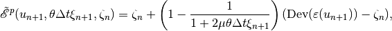 \tilde{\mathscr E}^p(u_{n+1}, \theta \Delta t \xi_{n+1}, \zeta_{n}) = \zeta_n + \left(1-\Frac{1}{1+2\mu\theta\Delta t\xi_{n+1}}\right)(\mbox{Dev}(\varepsilon(u_{n+1})) - \zeta_n),