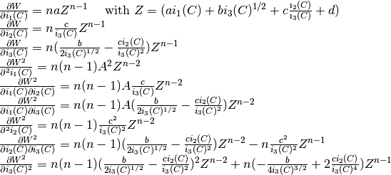 \begin{array}{l}
\frac{\partial W}{\partial i_1(C)} = naZ^{n-1}
~~~~\mbox{with } Z = (ai_1(C) + bi_3(C)^{1/2} + c\frac{\i_2(C)}{\i_3(C)} + d)\\
\frac{\partial W}{\partial i_2(C)} = n\frac{c}{i_3(C)}Z^{n-1}\\
\frac{\partial W}{\partial i_3(C)} = n(\frac{b}{2i_3(C)^{1/2}}-\frac{ci_2(C)}{i_3(C)^2})Z^{n-1}\\
\frac{\partial W^2}{\partial^2 i_1(C)} = n(n-1)A^2Z^{n-2}\\
\frac{\partial W^2}{\partial i_1(C) \partial i_2(C)} = n(n-1)A\frac{c}{i_3(C)}Z^{n-2}\\
\frac{\partial W^2}{\partial i_1(C) \partial i_3(C)} = n(n-1)A(\frac{b}{2i_3(C)^{1/2}}-\frac{ci_2(C)}{i_3(C)^2})Z^{n-2}\\
\frac{\partial W^2}{\partial^2 i_2(C)} = n(n-1)\frac{c^2}{i_3(C)^2}Z^{n-2}\\
\frac{\partial W^2}{\partial i_2(C) \partial i_3(C)} = n(n-1)(\frac{b}{2i_3(C)^{1/2}}-\frac{ci_2(C)}{i_3(C)^2})Z^{n-2} - n\frac{c^2}{i_3(C)^2}Z^{n-1}\\
\frac{\partial W^2}{\partial i_3(C)^2} = n(n-1)(\frac{b}{2i_3(C)^{1/2}}-\frac{ci_2(C)}{i_3(C)^2})^2Z^{n-2} + n(-\frac{b}{4i_3(C)^{3/2}}+2\frac{ci_2(C)}{i_3(C)^4})Z^{n-1}
\end{array}