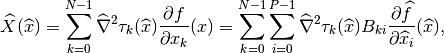 \widehat{X}(\widehat{x}) =
\sum_{k = 0}^{N-1}\widehat{\nabla}^2\tau_k(\widehat{x})\frac{\partial f}{\partial x_k}(x) =
\sum_{k = 0}^{N-1}\sum_{i = 0}^{P-1}
\widehat{\nabla}^2\tau_k(\widehat{x})B_{ki}\frac{\partial \widehat{f}}{\partial \widehat{x}_i}(\widehat{x}),