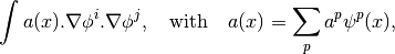 \int a(x).\nabla\phi^i.\nabla\phi^j,
\quad\text{with}\quad
a(x)=\sum_p a^p \psi^p(x),