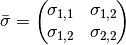 \bar{\sigma} =  \left(\hspace{-0.5em}\begin{array}{cc} \sigma_{1,1} & \sigma_{1,2} \\ \sigma_{1,2} & \sigma_{2,2} \end{array}\hspace{-0.5em}\right)