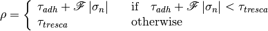 \displaystyle \rho = \left\{\begin{array}{ll}
\tau_{adh} + {\mathscr F} \left| \sigma_n \right| &
~~~\mbox{if } ~~ \tau_{adh} + {\mathscr F} \left| \sigma_n \right| < \tau_{tresca} \\
\tau_{tresca} & ~~~\mbox{otherwise}
\end{array}\right.