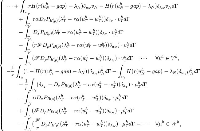 \left\{\begin{array}{l}
\cdots + \displaystyle \int_{\Gamma_c} rH(r(u^h_N-gap)-\lambda_N)\delta_{u_N} v_N -  H(r(u^h_N-gap)-\lambda_N)\delta_{\lambda_N} v_N d\Gamma \\
~~~~~~+ \displaystyle \int_{\Gamma_c} r \alpha D_xP_{B(\rho)}(\lambda^h_T - r\alpha(u^h_T-w^h_T)) \delta_{u_T}\cdot v^h_T d\Gamma \\
~~~~~~- \displaystyle \int_{\Gamma_c} D_xP_{B(\rho)}(\lambda^h_T - r\alpha(u^h_T-w^h_T)) \delta_{\lambda_T}\cdot v^h_T d\Gamma \\
~~~~~~- \displaystyle \int_{\Gamma_c} (r{\mathscr F} D_{\rho}P_{B(\rho)}(\lambda^h_T - r\alpha(u^h_T-w^h_T)) \delta_{u_N})\cdot v^h_T d\Gamma \\
~~~~~~- \displaystyle \int_{\Gamma_c} ({\mathscr F} D_{\rho}P_{B(\rho)}(\lambda^h_T - r\alpha(u^h_T-w^h_T)) \delta_{\lambda_N})\cdot v^h_T d\Gamma = \cdots  ~~~~ \forall v^h \in V^h, \\
\displaystyle -\frac{1}{r}\int_{\Gamma_c}(1-H(r(u^h_N-gap)-\lambda_N))\delta_{\lambda_N}\mu^h_N d\Gamma
\displaystyle -\int_{\Gamma_c}H(r(u^h_N-gap)-\lambda_N)\delta_{u_N}\mu^h_N d\Gamma \\
~~~~~~\displaystyle -\frac{1}{r}\int_{\Gamma_c}(\delta_{\lambda_T} - D_xP_{B(\rho)}(\lambda^h_T - r\alpha(u^h_T-w^h_T))\delta_{\lambda_T})\cdot\mu^h_T d\Gamma \\
~~~~~~\displaystyle -\int_{\Gamma_c}\alpha D_xP_{B(\rho)}(\lambda^h_T - r\alpha(u^h_T-w^h_T))\delta_{u_T}\cdot\mu^h_T d\Gamma \\
~~~~~~ \displaystyle +\int_{\Gamma_c}({\mathscr F} D_{\rho}P_{B(\rho)}(\lambda^h_T - r\alpha(u^h_T-w^h_T))\delta_{u_N})\cdot\mu^h_T d\Gamma \\
~~~~~~ \displaystyle -\int_{\Gamma_c}(\frac{\mathscr F}{r} D_{\rho}P_{B(\rho)}(\lambda^h_T - r\alpha(u^h_T-w^h_T))\delta_{\lambda_N})\cdot\mu^h_T d\Gamma = \cdots ~~~ \forall \mu^h \in W^h,
\end{array}\right.