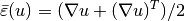 \bar{\varepsilon}(u) = (\nabla u + (\nabla u)^T)/2