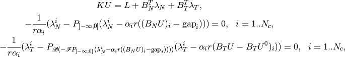 K U = L + B_N^T \lambda_N + B_T^T \lambda_T,

-\frac{1}{r\alpha_i}(\lambda_N^i - P_{]-\infty, 0]}(\lambda_N^i - \alpha_i r ((B_N U)_i - \text{gap}_i))) = 0, ~~ i = 1..N_c,

-\frac{1}{r\alpha_i}(\lambda_T^i - P_{{\mathscr B}(-{\mathscr F}P_{]-\infty, 0]}(\lambda_N^i - \alpha_i r ((B_N U)_i - \text{gap}_i))))}(\lambda_T^i - \alpha_i r (B_T U - B_T U^{0})_i)) = 0, ~~ i = 1..N_c,