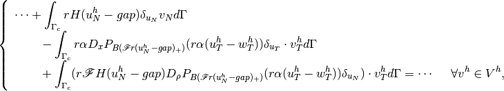 \left\{\begin{array}{l}
\cdots + \displaystyle \int_{\Gamma_c} rH(u^h_N-gap)\delta_{u_N} v_N d\Gamma \\
~~~~~~- \displaystyle \int_{\Gamma_c} r \alpha D_xP_{B(\mathscr F r(u^h_N-gap)_+)}(r\alpha(u^h_T-w^h_T)) \delta_{u_T}\cdot v^h_T d\Gamma \\
~~~~~~+ \displaystyle \int_{\Gamma_c} ({r\mathscr F} H(u^h_N-gap) D_{\rho}P_{B(\mathscr F r(u^h_N-gap)_+)}(r\alpha(u^h_T-w^h_T)) \delta_{u_N})\cdot v^h_T d\Gamma = \cdots  ~~~~ \forall v^h \in V^h,
\end{array}\right.