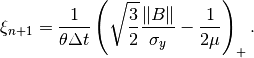 \xi_{n+1} = \Frac{1}{\theta\Delta t}\left(\sqrt{\frac{3}{2}}\Frac{\|B\|}{\sigma_y} - \Frac{1}{2\mu}\right)_+.