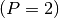 (P = 2)