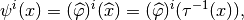 \psi^i(x) = (\widehat{\varphi})^i(\widehat{x}) = (\widehat{\varphi})^i(\tau^{-1}(x)),