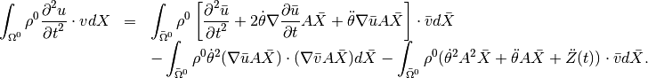 \begin{array}{rcl}
\ds \int_{\Omega^0} \rho^0 \Frac{\partial^2 u}{\partial t^2}\cdot vdX &=&
\ds \int_{\bar{\Omega}^0} \rho^0 \left[\Frac{\partial^2 \bar{u}}{\partial t^2} + 2\dot{\theta} \nabla\Frac{\partial \bar{u}}{\partial t}A \bar{X} + \ddot{\theta} \nabla\bar{u} A \bar{X}   \right] \cdot \bar{v} d\bar{X}\\
&&\ds - \int_{\bar{\Omega}^0} \rho^0 \dot{\theta}^2(\nabla\bar{u}A \bar{X}) \cdot (\nabla \bar{v} A \bar{X}) d\bar{X} - \int_{\bar{\Omega}^0} \rho^0 (\dot{\theta}^2 A^2 \bar{X} + \ddot{\theta} A\bar{X} + \ddot{Z}(t))\cdot \bar{v} d\bar{X}.
\end{array}