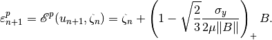 \varepsilon^p_{n+1} = {\mathscr E}^p(u_{n+1}, \zeta_{n}) = \zeta_n + \left( 1 - \sqrt{\frac{2}{3}}\Frac{\sigma_y}{2\mu\|B\|}\right)_+ B.