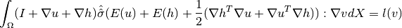 \int_\Omega(I + {\nabla u} + {\nabla h}){\hat{\hat{\sigma}}}( E(u)+ E(h) + \frac{1}{2}({\nabla h^T}{\nabla u}+{\nabla u^T}{\nabla h})) : {\nabla v}  dX = l(v)