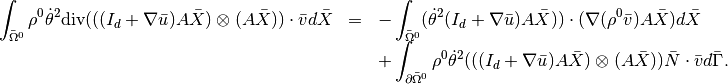 \begin{array}{rcl}
 \ds \int_{\bar{\Omega}^0} \rho^0 \dot{\theta}^2\mbox{div}(((I_d + \nabla\bar{u})A \bar{X}) \otimes (A \bar{X}) ) \cdot \bar{v} d\bar{X} &=& - \ds \int_{\bar{\Omega}^0} (\dot{\theta}^2 (I_d + \nabla\bar{u})A \bar{X})) \cdot (\nabla (\rho^0 \bar{v}) A \bar{X}) d\bar{X} \\
 &&\ds + \int_{\partial \bar{\Omega}^0} \rho^0 \dot{\theta}^2 (((I_d + \nabla\bar{u})A \bar{X}) \otimes (A \bar{X}) ) \bar{N} \cdot \bar{v} d\bar{\Gamma}.
\end{array}