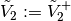 \tilde{V}_{2} := \tilde{V}_{2}^{+}