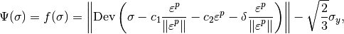 \Psi(\sigma) = f(\sigma)  = \left\|\mbox{Dev}\left(\sigma - c_1\Frac{\varepsilon^p}{\|\varepsilon^p\|} - c_2\varepsilon^p - \delta \Frac{\varepsilon^p}{\|\varepsilon^p\|}\right)\right\| - \sqrt{\frac{2}{3}}\sigma_{y},