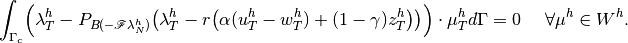 \displaystyle \int_{\Gamma_c} \Bigl(\lambda^h_T -P_{B(-\mathscr F\lambda^h_N)}\bigl(\lambda^h_T - r\bigl(\alpha(u^h_T-w^h_T)+(1-\gamma)z^h_T\bigr)\bigr)\Bigr)\cdot \mu^h_T d\Gamma = 0 ~~~~ \forall \mu^h \in W^h.