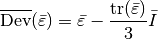 \overline{\mbox{Dev}}(\bar{\varepsilon}) = \bar{\varepsilon} - \Frac{\mbox{tr}(\bar{\varepsilon})}{3} \bar{I}