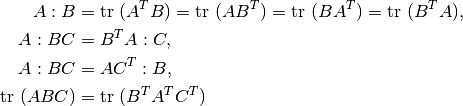 A:B &= \mbox{tr }(A^TB) = \mbox{tr }(AB^T) = \mbox{tr }(BA^T) = \mbox{tr }(B^TA),\\
A:BC &= B^TA:C,\\
A:BC &= AC^T:B,\\
\mbox{tr }(ABC) &= \mbox{tr }(B^TA^TC^T)