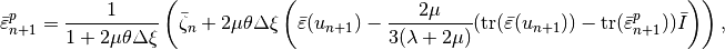 \bar{\varepsilon}^p_{n+1} = \Frac{1}{1+2\mu\theta\Delta \xi}\left(\bar{\zeta}_{n} +2\mu\theta\Delta \xi\left(\bar{\varepsilon}(u_{n+1}) - \Frac{2\mu}{3(\lambda+2\mu)}(\mbox{tr}(\bar{\varepsilon}(u_{n+1})) - \mbox{tr}(\bar{\varepsilon}_{n+1}^p))\bar{I}\right) \right),