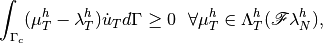 \int_{\Gamma_c} (\mu_T^h - \lambda_T^h) \dot{u}_T d\Gamma \ge 0 ~~ \forall \mu_T^h \in \Lambda_T^h({\mathscr F}\lambda_N^h),