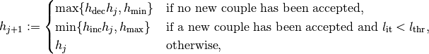 h_{j+1} := \begin{cases}\max\{h_{\mathrm{dec}} h_{j}, h_{\mathrm{min}}\}& \text{if no new couple has been accepted},\\ \min\{h_{\mathrm{inc}} h_{j}, h_{\mathrm{max}}\}& \text{if a new couple has been accepted and } l_{\mathrm{it}} < l_{\mathrm{thr}},\\ h_{j}& \text{otherwise},\end{cases}