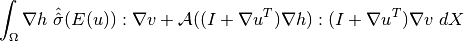 \int_\Omega {\nabla h}~{\hat{\hat{\sigma}}}( E(u)) : {\nabla v}  + \mathcal{A}((I+{\nabla u^T}){\nabla h}):(I+{\nabla u}^T){\nabla v}~ dX