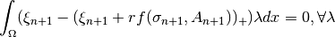 \ds \int_{\Omega} (\xi_{n+1} - (\xi_{n+1} + r f(\sigma_{n+1}, A_{n+1}))_+) \lambda dx = 0,   \forall \lambda