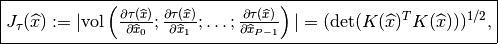 \fbox{$ J_{\tau}(\widehat{x}) :=
|\mbox{vol}\left(
\frac{\partial\tau(\widehat{x})}{\partial \widehat{x}_0};
\frac{\partial\tau(\widehat{x})}{\partial \widehat{x}_1};
\ldots;
\frac{\partial\tau(\widehat{x})}{\partial \widehat{x}_{P-1}}
\right)| =
(\mbox{det}(K(\widehat{x})^T K(\widehat{x})))^{1/2}$,}