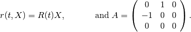 r(t,X) = R(t)X, ~~~~~~~~~ \mbox{ and }
A = \left(\begin{array}{ccc}
0 & 1 & 0 \\
-1 & 0 & 0 \\
0 & 0 & 0
\end{array} \right).