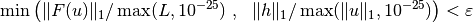 \min\left( \|F(u)\|_1 / \max(L, 10^{-25}) ~, ~~ \|h\|_1 / \max(\|u\|_1, 10^{-25})\right) < \varepsilon