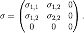 \sigma = \left(\hspace{-0.5em}\begin{array}{ccc} \sigma_{1,1} & \sigma_{1,2} & 0 \\ \sigma_{1,2} & \sigma_{2,2} & 0 \\ 0 & 0 & 0 \end{array}\hspace{-0.5em}\right).