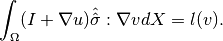 \int_{\Omega}(I + {\nabla u}){\hat{\hat{\sigma}}} : {\nabla v}  dX = l(v).