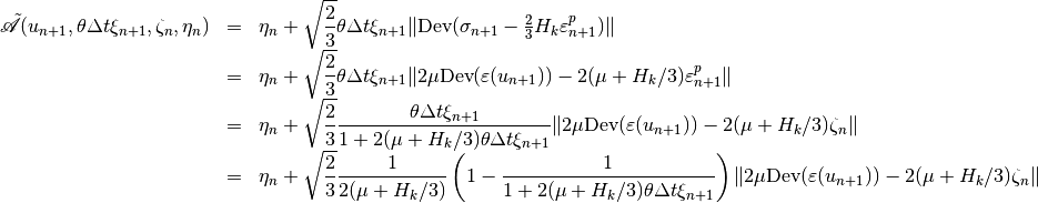 \begin{array}{rcl} \tilde{\mathscr A}(u_{n+1}, \theta \Delta t \xi_{n+1}, \zeta_{n}, \eta_n) &=& \eta_n + \sqrt{\Frac{2}{3}} \theta \Delta t \xi_{n+1}\|\mbox{Dev}(\sigma_{n+1} - \frac{2}{3}H_k\varepsilon^p_{n+1})\| \\ &=& \eta_n + \sqrt{\Frac{2}{3}} \theta \Delta t \xi_{n+1}\|2\mu\mbox{Dev}(\varepsilon(u_{n+1})) - 2(\mu+H_k/3)\varepsilon^p_{n+1}\| \\ &=&  \eta_n + \sqrt{\Frac{2}{3}} \Frac{\theta \Delta t \xi_{n+1}}{1+2(\mu+H_k/3)\theta\Delta t\xi_{n+1}}\|2\mu\mbox{Dev}(\varepsilon(u_{n+1})) - 2(\mu+H_k/3)\zeta_{n}\| \\ &=& \eta_n + \sqrt{\Frac{2}{3}}\Frac{1}{2(\mu+H_k/3)}\left(1 - \Frac{1}{1+2(\mu+H_k/3)\theta\Delta t\xi_{n+1}}\right) \|2\mu\mbox{Dev}(\varepsilon(u_{n+1})) - 2(\mu+H_k/3)\zeta_{n}\|\end{array}